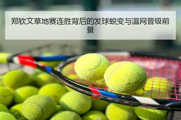 郑钦文草地赛连胜背后的发球蜕变与温网晋级前景