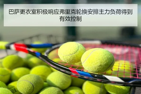 巴萨更衣室积极响应弗里克轮换安排主力负荷得到有效控制