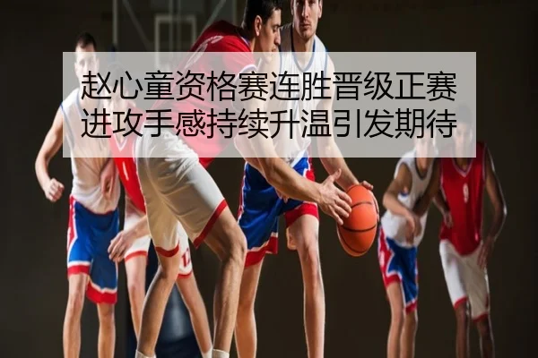 赵心童资格赛连胜晋级正赛 进攻手感持续升温引发期待