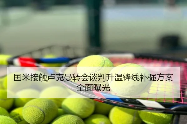 国米接触卢克曼转会谈判升温锋线补强方案全面曝光