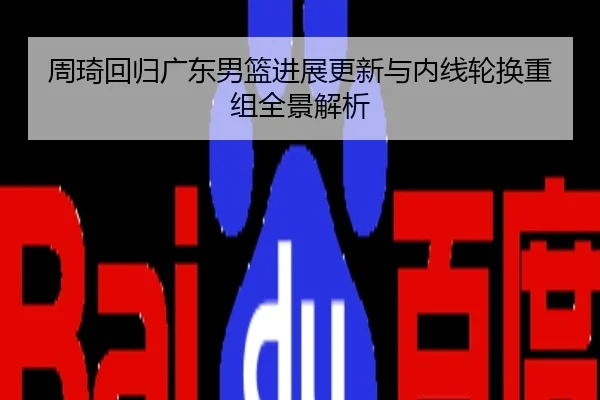 周琦回归广东男篮进展更新与内线轮换重组全景解析