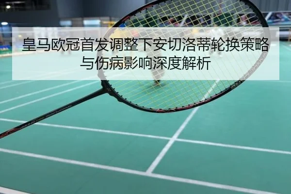 皇马欧冠首发调整下安切洛蒂轮换策略与伤病影响深度解析